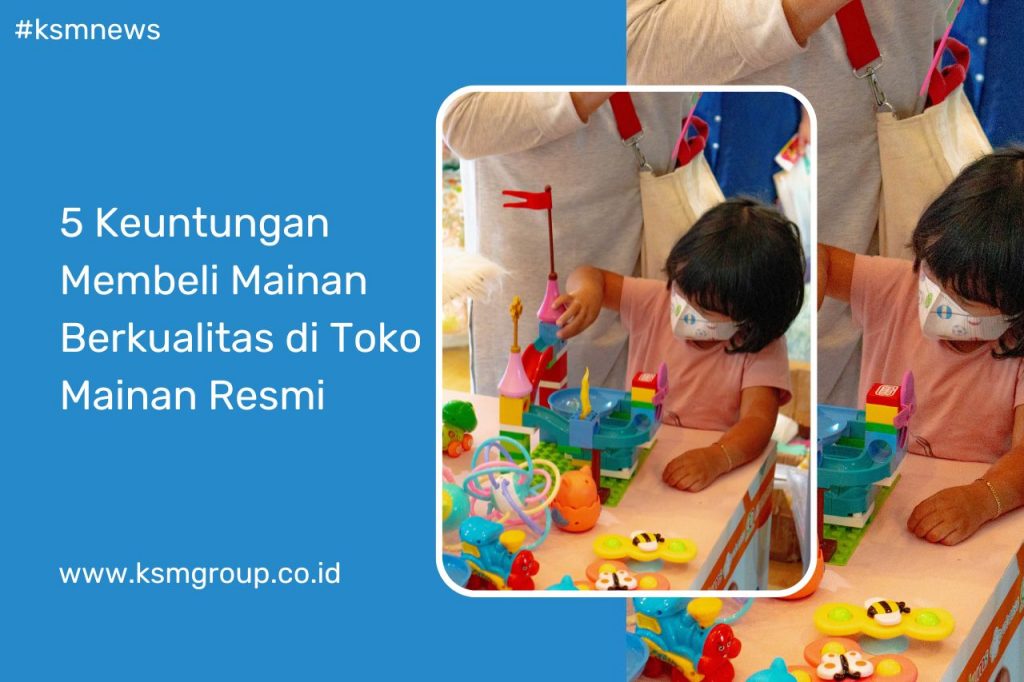 5 Keuntungan Membeli Mainan Berkualitas di Toko Mainan Resmi untuk Perkembangan Buah Hati!