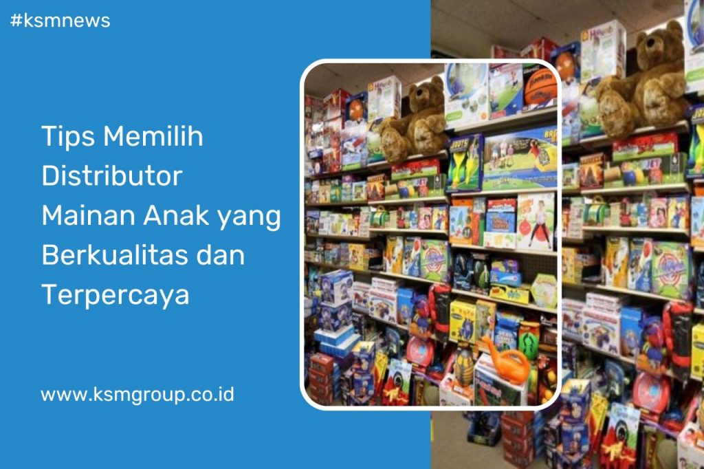 Tips Memilih Distributor Mainan Anak yang Berkualitas dan Terpercaya