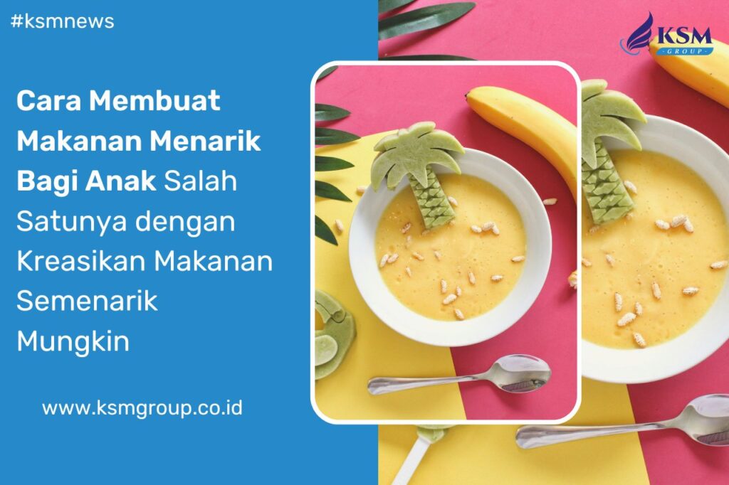 Cara Membuat Makanan Menarik Bagi Anak | KSM Group Distributor